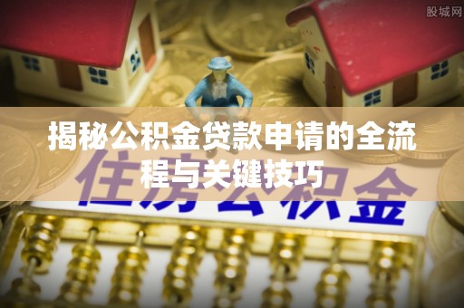 澄迈揭秘公积金贷款申请的全流程与关键技巧
