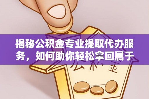 澄迈揭秘公积金专业提取代办服务，如何助你轻松拿回属于你的资金