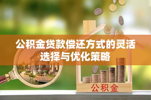 澄迈公积金贷款偿还方式的灵活选择与优化策略