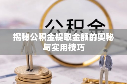 澄迈揭秘公积金提取金额的奥秘与实用技巧