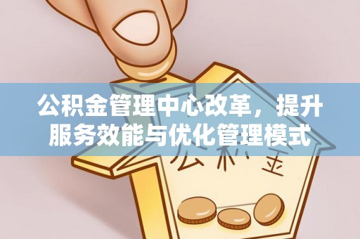 澄迈公积金管理中心改革，提升服务效能与优化管理模式
