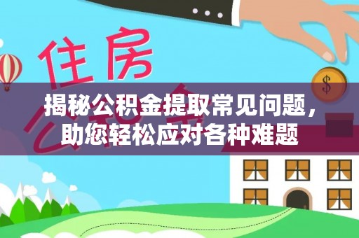 澄迈揭秘公积金提取常见问题，助您轻松应对各种难题