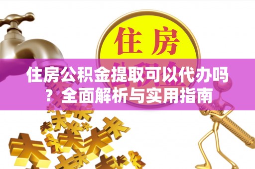 澄迈住房公积金提取可以代办吗？全面解析与实用指南