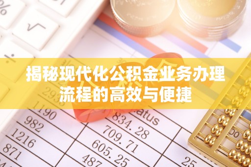 澄迈揭秘现代化公积金业务办理流程的高效与便捷