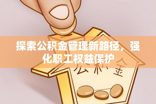 澄迈探索公积金管理新路径，强化职工权益保护