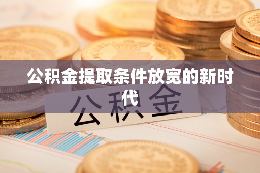 澄迈公积金提取条件放宽的新时代