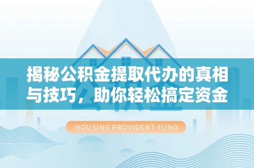 澄迈揭秘公积金提取代办的真相与技巧，助你轻松搞定资金流动问题