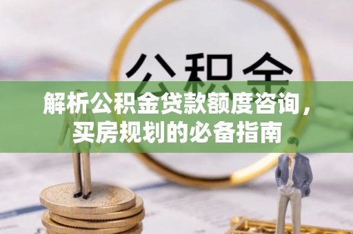 澄迈解析公积金贷款额度咨询，买房规划的必备指南