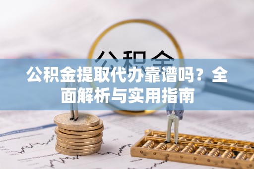 澄迈公积金提取代办靠谱吗？全面解析与实用指南