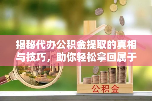 澄迈揭秘代办公积金提取的真相与技巧，助你轻松拿回属于你的钱