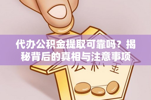 澄迈代办公积金提取可靠吗？揭秘背后的真相与注意事项