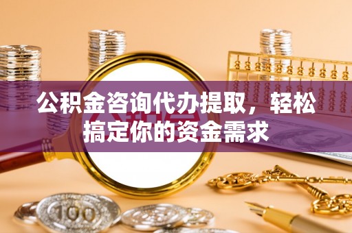 澄迈公积金咨询代办提取，轻松搞定你的资金需求