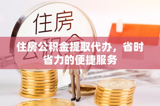 澄迈住房公积金提取代办，省时省力的便捷服务