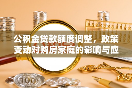 澄迈公积金贷款额度调整，政策变动对购房家庭的影响与应对策略