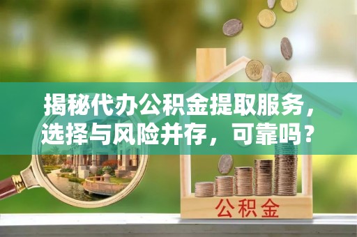 澄迈揭秘代办公积金提取服务，选择与风险并存，可靠吗？