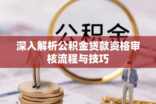 澄迈深入解析公积金贷款资格审核流程与技巧