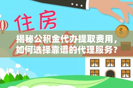 澄迈揭秘公积金代办提取费用，如何选择靠谱的代理服务？