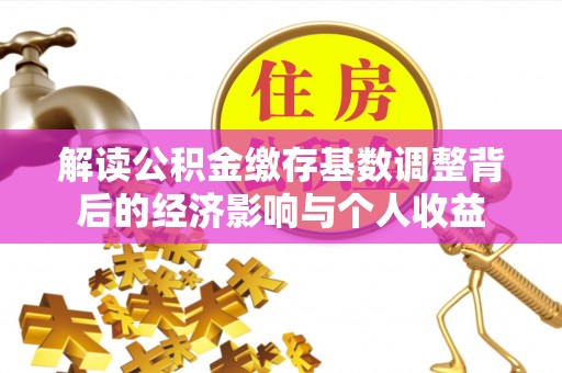 澄迈解读公积金缴存基数调整背后的经济影响与个人收益