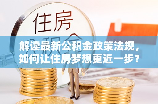澄迈解读最新公积金政策法规，如何让住房梦想更近一步？