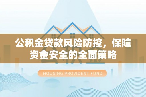 澄迈公积金贷款风险防控，保障资金安全的全面策略