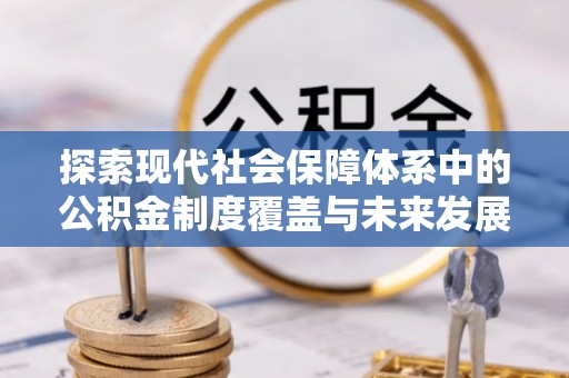 澄迈探索现代社会保障体系中的公积金制度覆盖与未来发展