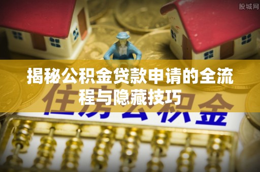 澄迈揭秘公积金贷款申请的全流程与隐藏技巧