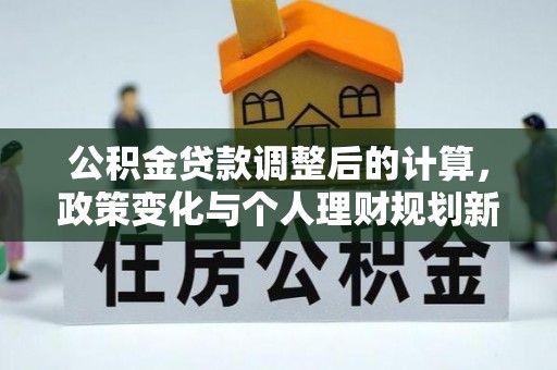 澄迈公积金贷款调整后的计算，政策变化与个人理财规划新思路