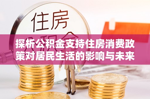 澄迈探析公积金支持住房消费政策对居民生活的影响与未来展望
