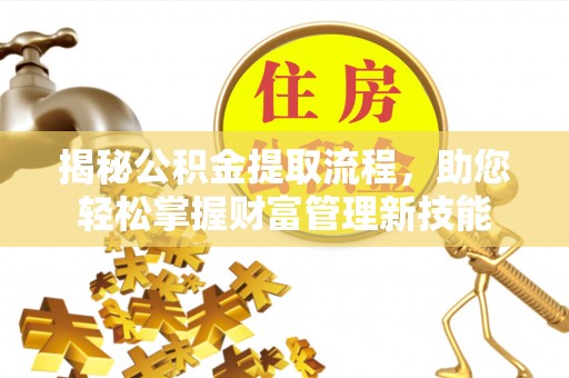 澄迈揭秘公积金提取流程，助您轻松掌握财富管理新技能