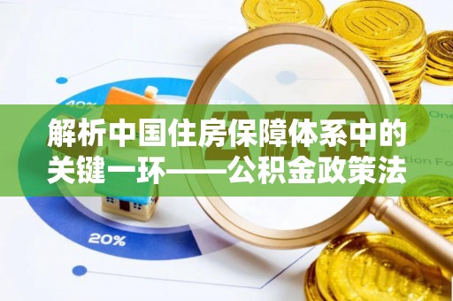 澄迈解析中国住房保障体系中的关键一环——公积金政策法规的演变与影响