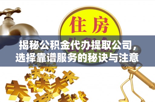 澄迈揭秘公积金代办提取公司，选择靠谱服务的秘诀与注意事项