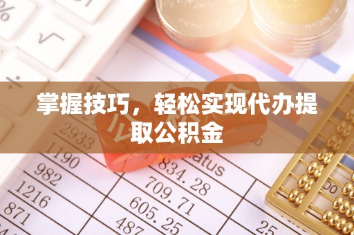 澄迈掌握技巧，轻松实现代办提取公积金