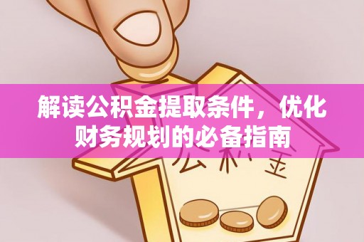 澄迈解读公积金提取条件，优化财务规划的必备指南