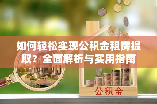 澄迈如何轻松实现公积金租房提取？全面解析与实用指南