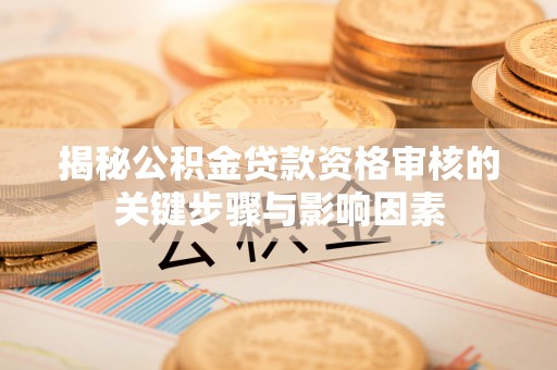 澄迈揭秘公积金贷款资格审核的关键步骤与影响因素