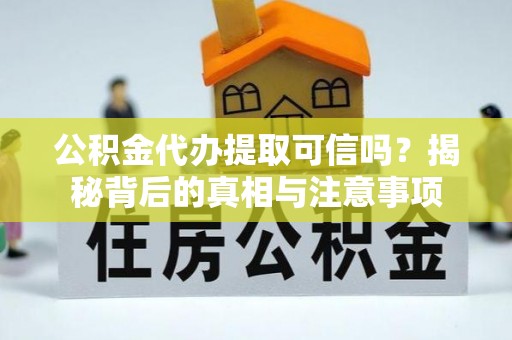 澄迈公积金代办提取可信吗？揭秘背后的真相与注意事项