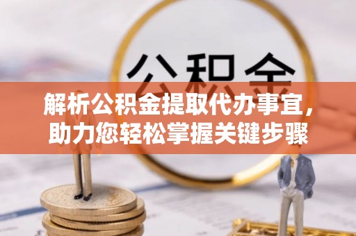 澄迈解析公积金提取代办事宜，助力您轻松掌握关键步骤