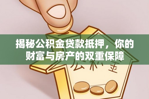 澄迈揭秘公积金贷款抵押，你的财富与房产的双重保障