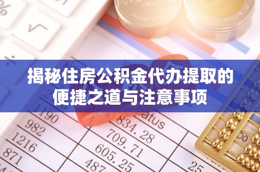 澄迈揭秘住房公积金代办提取的便捷之道与注意事项