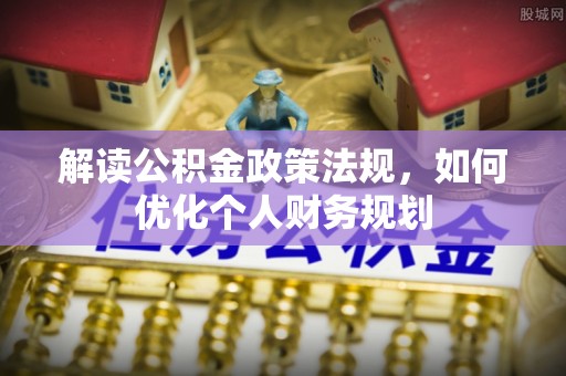 澄迈解读公积金政策法规，如何优化个人财务规划