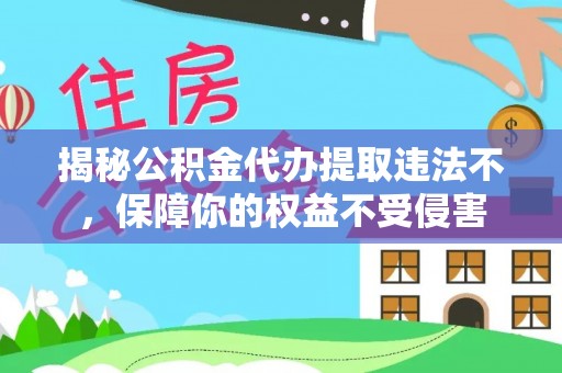 澄迈揭秘公积金代办提取违法不，保障你的权益不受侵害