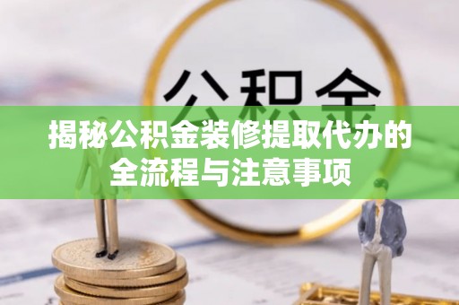 澄迈揭秘公积金装修提取代办的全流程与注意事项