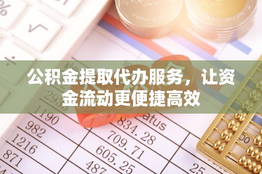澄迈公积金提取代办服务，让资金流动更便捷高效
