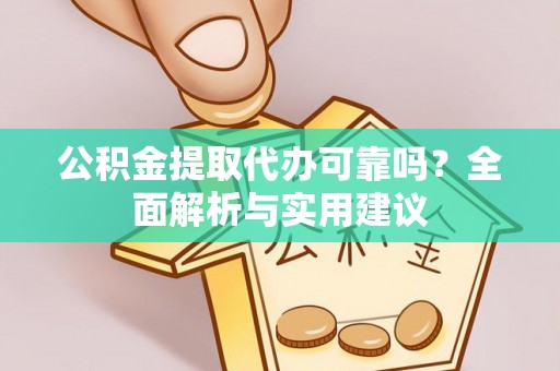 澄迈公积金提取代办可靠吗？全面解析与实用建议