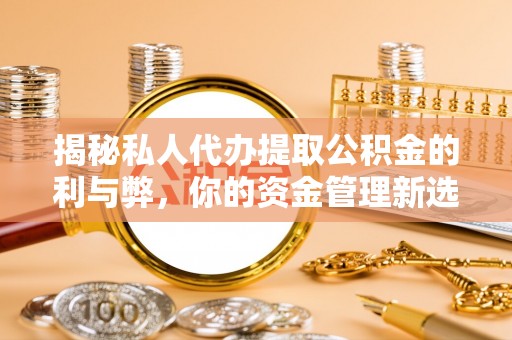 澄迈揭秘私人代办提取公积金的利与弊，你的资金管理新选择