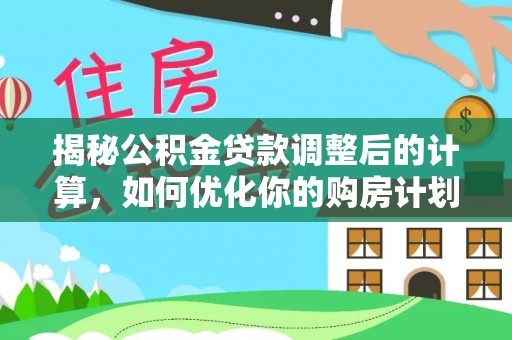 澄迈揭秘公积金贷款调整后的计算，如何优化你的购房计划