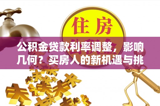 澄迈公积金贷款利率调整，影响几何？买房人的新机遇与挑战