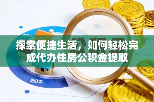 澄迈探索便捷生活，如何轻松完成代办住房公积金提取