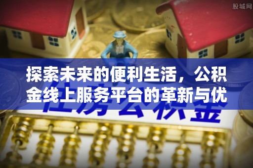 澄迈探索未来的便利生活，公积金线上服务平台的革新与优势