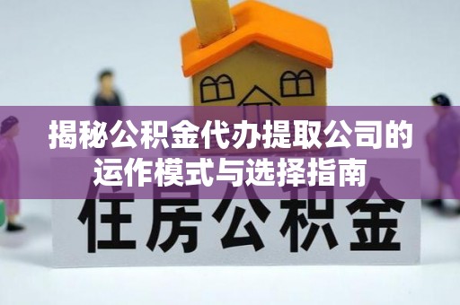 澄迈揭秘公积金代办提取公司的运作模式与选择指南